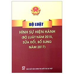 Bộ Luật Hình Sự Hiện Hành (Bộ Luật Năm 2015, Sửa Đổi, Bổ Sung Năm 2017)