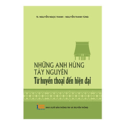 Những Anh Hùng Tây Nguyên – Từ Huyền Thoại Đến Hiện Đại