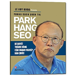 Phong Cách Quản Trị Park Hang Seo – Bí Quyết Thành Công Của Doanh Nghiệp Hàn Quốc (Tái Bả
