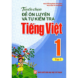 Tuyển Chọn Đề Ôn Luyện Và Tự Kiểm Tra Tiếng Việt Lớp 1 (Tập 1) – Tái bản 2019