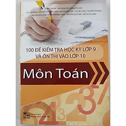 100 đề kiểm tra học kỳ lớp 9 và ôn thi vào lớp 10 môn Toán