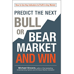 Predict the Next Bull or Bear Market and Win: How to Use Key Indicators to Profit in Any Market