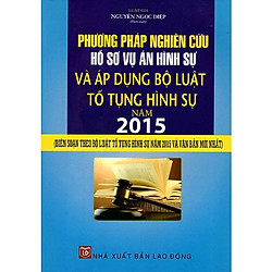 Phương Pháp Nghiên Cứu Hồ Sơ Vụ Án Hình Sự Và Áp Dụng Bộ Luật Tố Tụng Hình Sự 2015 (Biên Soạn Theo Bộ Luật Tố Tụng Hình Sự Năm 2015 Và Văn Bản Mới Nhất)