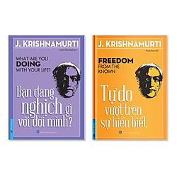 Bộ sách của J.Krishnamurti: Bạn đang nghịch gì với đời mình & Tự do vượt trên sự hiểu biết