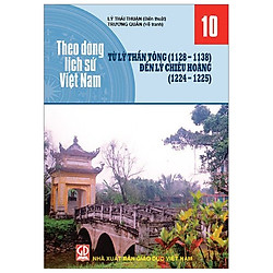 Theo Dòng Lịch Sử Việt Nam – Tập 10: Từ Lý Thần Tông ( 1128 – 1138) Đến Lý Chiêu Hoàng (