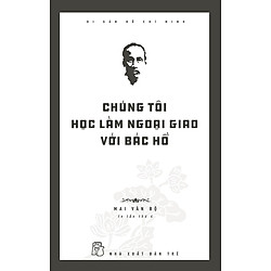 Di Sản Hồ Chí Minh – Chúng Tôi Học Làm Ngoại Giao Với Bác Hồ (Tái Bản 2020)