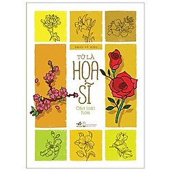 Tớ Là Họa Sỹ – Các Loài Hoa (Tái Bản 2018)
