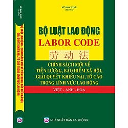 Bộ Luật Lao Động – Labor Code – Chính Sách Mới Về Tiền Lương, Bảo Hiểm Xã Hội, Giải Quyết Khiếu Nại, Tố Cáo Trong Lĩnh Vực Lao Động Việt – Anh  – Hoa