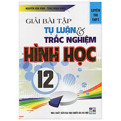 Giải Bài Tập Tự Luận & Trắc Nghiệm Hình 12 (Luyện Thi THPT)