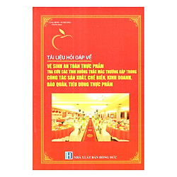 Tài Liệu Hỏi Đáp Về Vệ Sinh An Toàn Thực Phẩm Tra Cứu Các Tình Huống Thắc Mắc Thường Gặp Trong Công Tác Sản Xuất, Chế Biến, Kinh Doanh, Bảo Quản, Tiêu Dùng Thực Phẩm
