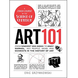 Art 101: From Vincent van Gogh to Andy Warhol, Key People, Ideas, and Moments in the History of Art (Adams 101)