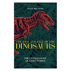 The Rise And Fall Of The Dinosaurs: The Untold Story Of A Lost World