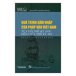 Quá Trình Xâm Nhập Của Pháp Vào Việt Nam Từ Cuối Thế Kỷ XVII Đến Giữa Thế Kỷ XIX – Nguyên Nhân Và Hệ Quả
