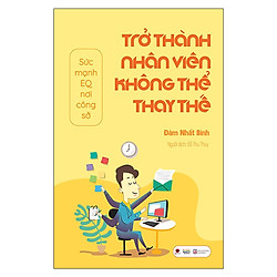 Sách hay về kĩ năng làm việc:  Trở Thành Nhân Viên Không Thể Thay Thế