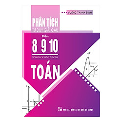 Phân Tích Tư Duy Giải Câu Điểm 8 – 9 – 10 Toán Trong Các Kỳ Thi THPT Quốc Gia
