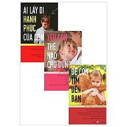 Combo Ai Lấy Đi Hạnh Phúc Của Con + Yêu Con Thế Nào Cho Đúng + Để Con Tìm Đến Bạn (Bộ 3 C