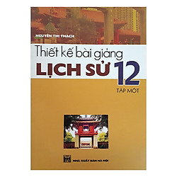 Thiết Kế Bài Giảng Lịch Sử 12 (Tập 1)