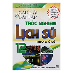 Câu Hỏi Và Bài Tập Trắc Nghiệm Lịch Sử 12 Theo Chủ Đề