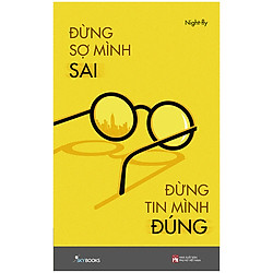 Đừng Sợ Mình Sai Đừng Tin Mình Đúng – Tản Văn