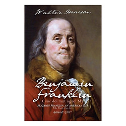 Tủ Sách Hay Về Nhà Kiến Tạo Quốc Gia Kiệt Xuất: Benjamin Franklin – Cuộc Đời Một Người Mỹ