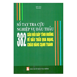 Sổ Tay Tra Cứu Nghiệp Vụ Đấu Thầu – 382 Câu Hỏi Đáp Tình Huống Về Đấu Thầu Qua Mạng Chào