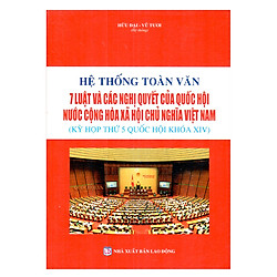 Hệ Thống Toàn Văn 7 Luật Và Các Nghị Quyết Của Quốc Hội Nước Cộng Hòa Xã Hội Chủ Nghĩa Vi