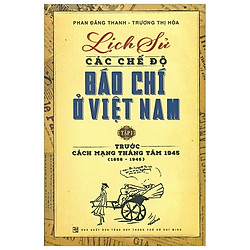 Lịch Sử Các Chế Độ Báo Chí Ở Việt Nam – Tập 1: Trước Cách Mạng Tháng Tám 1945 (1858 – 194