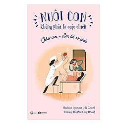 Sách Nuôi Dạy Con – Nuôi Con Không Phải Là Cuộc Chiến (Chào con – Em bé sơ sinh)