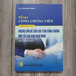 Sổ tay công chứng viên (Quyển thứ 6, tập 2) – Những vấn đề cần lưu ý khi công chứng một s