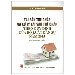 Tài Sản Thế Chấp Và Xử Lý Tài Sản Thế Chấp Theo Quy Định Của Bộ Luật Dân Sự Năm 2015 (Tái