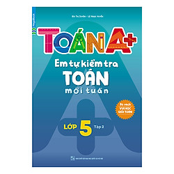 Toán A+ Em Tự Kiểm Tra Toán Mỗi Tuần Lớp 5 Tập 2