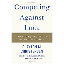 Competing Against Luck: The Story of Innovation and Customer Choice