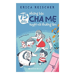 Cuốn Sách Chỉ Dẫn Cho Bạn Cách Làm Cha Mẹ Hiệu Quả: 75 Điều Những Bậc Cha Mẹ Tuyệt Vời Th