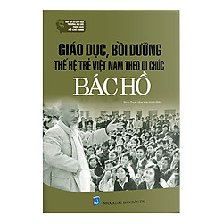 Giáo Dục, Bồi Dưỡng Thế Hệ Trẻ Việt Nam Theo Di Chúc Bác Hồ