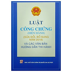 Luật Công Chứng Hiện Hành (Sửa Đổi, Bổ Sung Năm 2018) Và Các Văn Bản Hướng Dẫn Thi Hành</