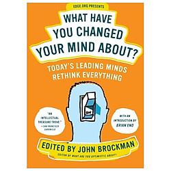 What Have You Changed Your Mind About?: Today’s Leading Minds Rethink Everything (Edge Qu