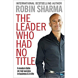 The Leader Who Had No Title: A Modern Fable on Real Success in Business and in Life</span