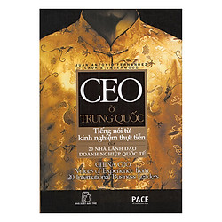 CEO Ở Trung Quốc – Tiếng Nói Từ Kinh Nghiệm Thực Tiễn Của 20 Nhà Lãnh Đạo Doanh Nghiệp Quốc Tế