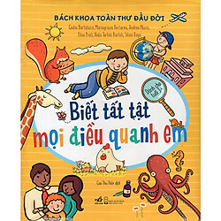 Bách Khoa Thư Đầu Đời – Biết Tất Tật Mọi Điều Quanh Em – Dành Cho Tuổi 3+ (Tái Bản 2018)