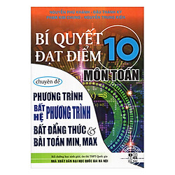 Bí Quyết Đạt Điểm 10 Môn Toán Chuyên Đề Phương Trình – Hệ Bất Phương Trình – Bất Đẳng Thức Và Bài Toán Min, Max