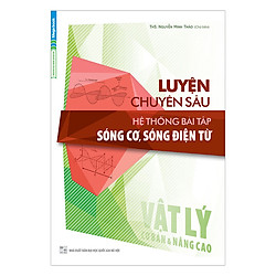Luyện Chuyên Sâu Hệ Thống Bài Tập Sóng Cơ, Sóng Điện Từ Vật Lý (Cơ Bản Và Nâng Cao)
