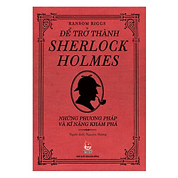 Để Trở Thành Sherlock Holmes – Những Phương Pháp Và Kĩ Năng Khám Phá (Tái Bản 2018)
