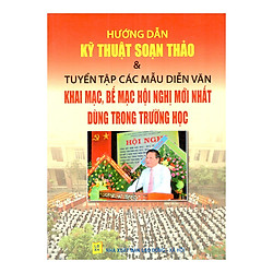 Hướng Dẫn Kỹ Thuật Soạn Thảo & Tuyển Tập Các Mẫu Diễn Văn Khai Mạc, Bế Mạc Hội Nghị Mới N