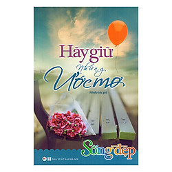 Sống Đẹp – Hãy Giữ Những Ước Mơ