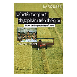 Vấn Đề Về Lương Thực Thực Phẩm Trên Thế Giới – Nuôi Dưỡng Trái Đất Tốt Hơn