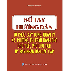 Sổ Tay Hướng Dẫn Tổ Chức, Xây Dựng, Quản Lý Xã, Phường, Thị Trấn Dành Cho Chủ Tịch, Phó C