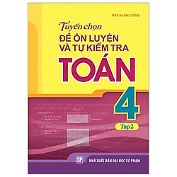 Tuyển Chọn Đề Ôn Luyện Và Tự Kiểm Tra Toán – Lớp 4: Tập 2 (Tái Bản 2019)