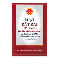 Luật Đất Đai (Hiện Hành) (Sửa Đổi, Bổ Sung Năm 2018) Và Các Văn Bản Hướng Dẫn Thi Hành</s