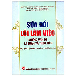 Sửa Đổi Lối Làm Việc – Những Vấn Đề Lý Luận Và Thực Tiễn (Kỷ Yếu Hội Thảo Khoa Học Cấp Qu