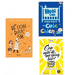 Combo Để con được ốm + Nuôi con không phải cuộc chiến + Con nghĩ đi mẹ không biết (Tặng Người Mỹ giúp con thành công trong học tập)